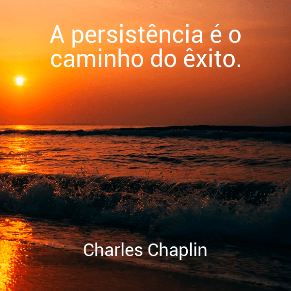 » A persistência é o caminho do êxito.