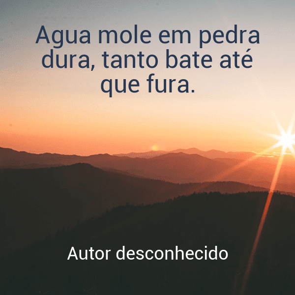 » Água mole em pedra dura, tanto bate até que fura.