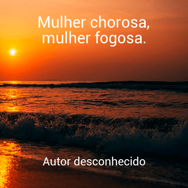 » Mulher chorosa, mulher fogosa.