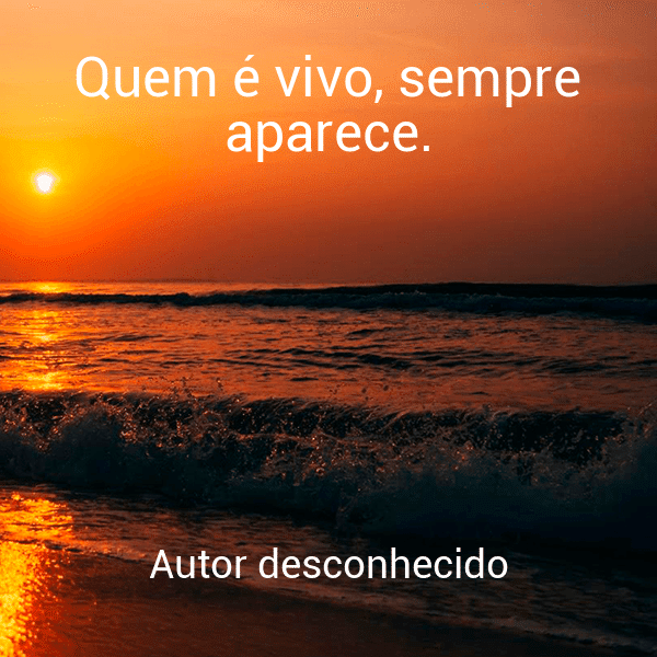 » Quem é vivo, sempre aparece.
